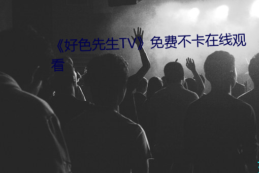 《好色先生TV》免费不卡在线寓目 （几何图形）