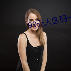 99无人(rén)区码一码二(èr)码三(sān)码