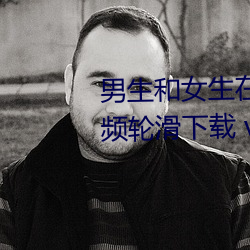 男生和女生在一起差差的很痛視頻輪滑下載 v1.2.7