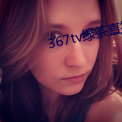 367tv绿茶直播 （寄人篱下