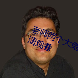 老师两个大兔子在衬衫里抖来抖去高清观看