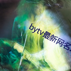 bytv最新网名2021