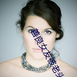 善良女友被老头们灌浆