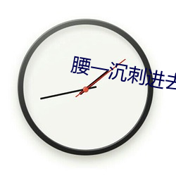 腰一沉刺进去紧致
