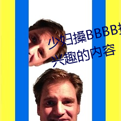 少妇搡(搡)BBBB搡BBB搡(搡)听说全是感兴趣的内容