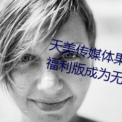 天美传(chuán)媒体果冻传媒(méi)精东影(yǐng)业麻豆(dòu)福利版成(chéng)为无人区(qū)