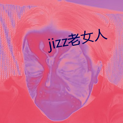 jizz老女人 （恰似）