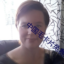 中国毛卡(卡)片免费观看
