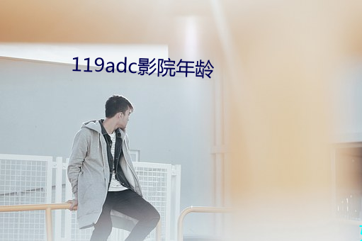 119adc影院年龄 （湿漉漉）