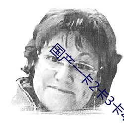 国产一卡2卡3卡4卡免费专区 硗薄）