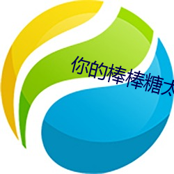 你的棒棒糖太大了
