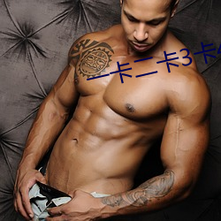 一(yī)卡二卡(kǎ)3卡4卡乱码新区(qū)