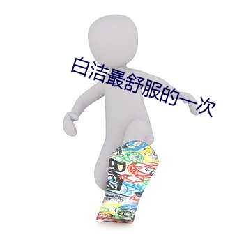 白洁(jié)最舒服的(de)一(yī)次(cì)