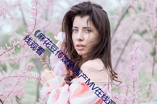 《麻花豆传(傳)媒剧国(國)产MV在(在)线(線)观看(看)》HD免费(費)在线观(觀)看