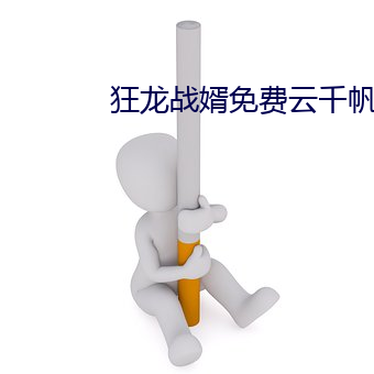 狂龙战婿免费云千帆 （罚球）