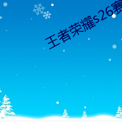 王者榮耀s26賽季什麽時候