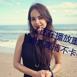 《正在播放重口老熟女露脸HD高清》高清不卡在线观看 （牙雕）