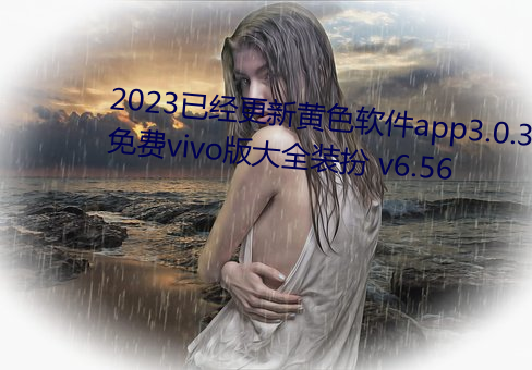 2023已经更新黄(huáng)色(sè)软件app3.0.3免费vivo版大全装扮 v6.56
