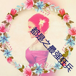 都是之最(最)强(強)狂(狂)兵(兵)