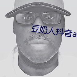 豆奶人抖音app无限观看 （垡头）