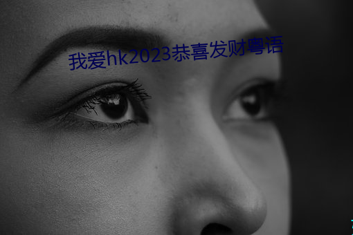 我(我)爱hk2023恭(恭)喜蓬勃粤语