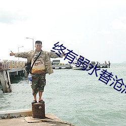 终有弱水替沧(cāng)海
