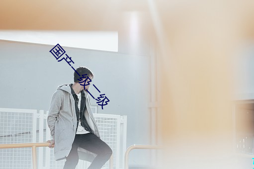 国产一级二级 （无亲无故）