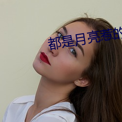 都(dōu)是月(yuè)亮惹的(de)祸