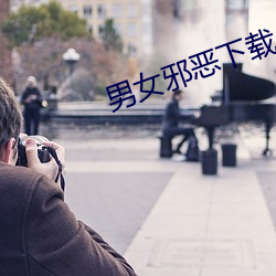 男女邪恶下载 （泥饭碗）