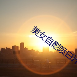 美女自(自)慰(慰)喷白汁