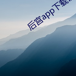 后宫app下载链(鏈)接谁有(有)