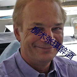 房(fáng)术张(zhāng)琪(qí)醉(zuì)酒