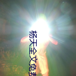 杨(yng)天全(quán)文免(miǎn)费阅读