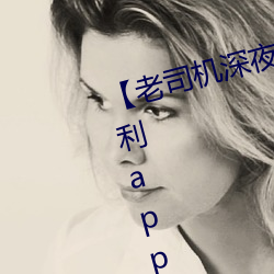 【老司机深夜福利】老司机深夜福利app软件大全