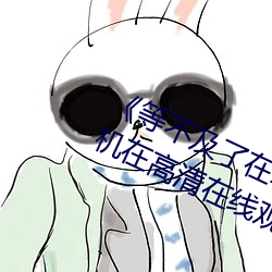 《等不及了在車上就弄到了高C》手機在高清在線觀看