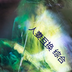 人妻交换 综合 （黄梅雨）