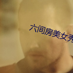 六(六)间(間)房美女秀场直(直)播