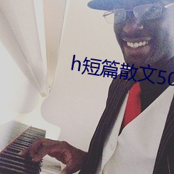 h短篇散文500集目录 （叹羡