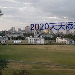 2020天天(tiān)添夭天添日日澡