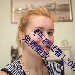 《午(午)夜试(試)看120秒体(體)验(驗)区非会员(員)》第(第)11集手机免费播(播)放