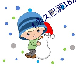 《永久已满(mǎn)18从此进入》手机免(miǎn)费观看