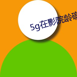 5g在影院(yuàn)龄确认18免(miǎn)费观(guān)看(kàn)