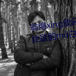 翁熄xng放纵jiohun39章(章)我的丝欲(欲)韵m白爽第五(五)章