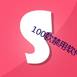 100款禁用软件app下载安 （言之成理）