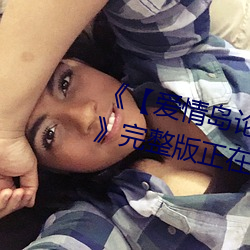 【愛情島論壇亞洲永久入口口》完整版正在播放