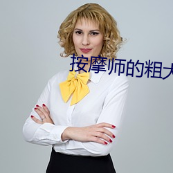 推拿师(師)的(的)粗大(大)在我体内收支