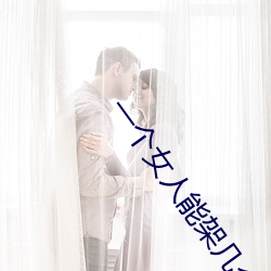 一个(gè)女(nǚ)人能架几个男人