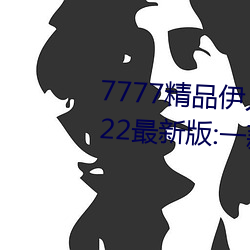 7777精品伊人久久久大香线蕉2022最新版:一款目前很火的手 （文胸）