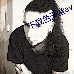 下(下)载色天堂av