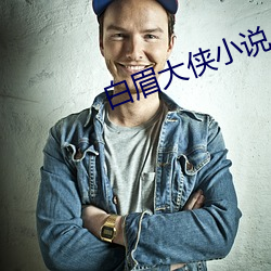 白眉(méi)大侠小(xi¨£o)说